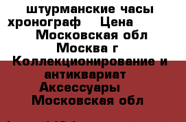 штурманские часы хронограф. › Цена ­ 11 000 - Московская обл., Москва г. Коллекционирование и антиквариат » Аксессуары   . Московская обл.